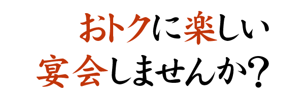 おトクに楽しい宴会しませんか