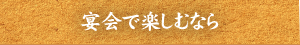 宴会で楽しむなら